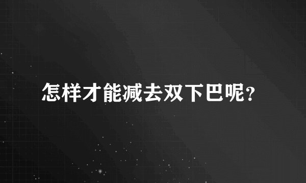 怎样才能减去双下巴呢?