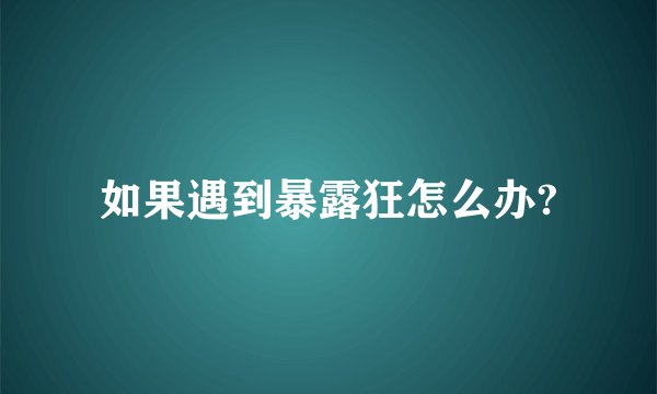 如果遇到暴露狂怎么办?
