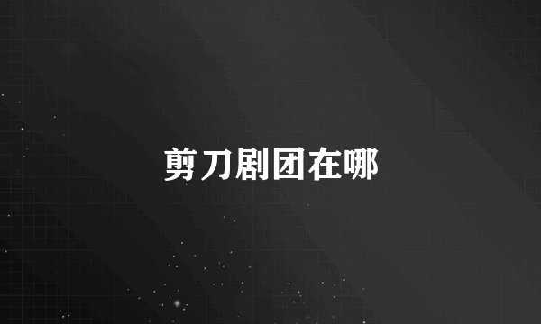 剪刀剧团在哪