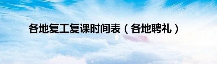 各地复工复课时间表（各地聘礼）