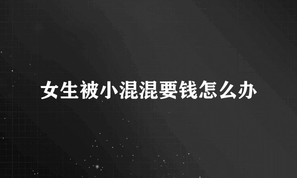女生被小混混要钱怎么办