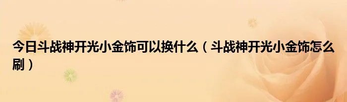 今日斗战神开光小金饰可以换什么（斗战神开光小金饰怎么刷）