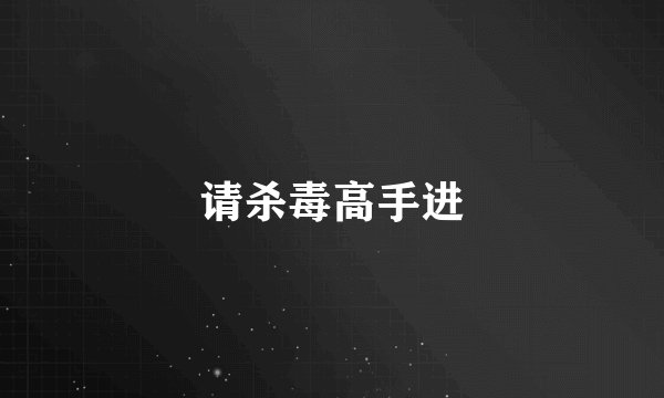 请杀毒高手进