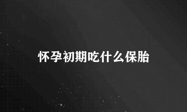 怀孕初期吃什么保胎
