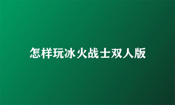 怎样玩冰火战士双人版