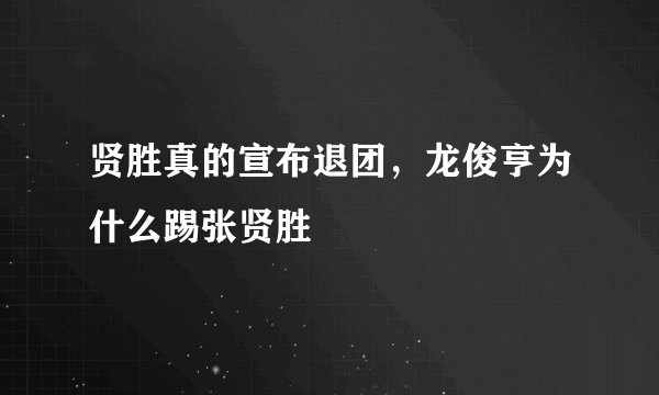 贤胜真的宣布退团，龙俊亨为什么踢张贤胜