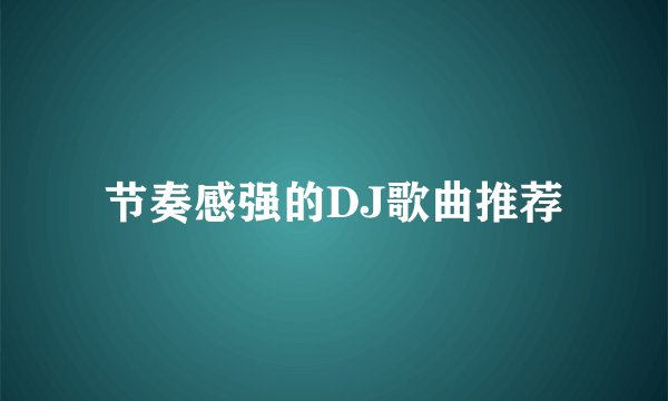 节奏感强的DJ歌曲推荐