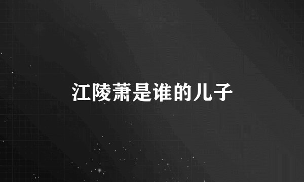 江陵萧是谁的儿子