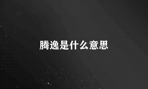 腾逸是什么意思