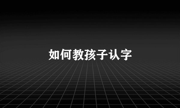 如何教孩子认字