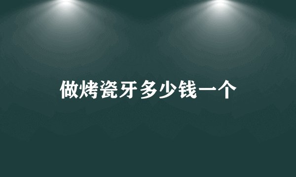 做烤瓷牙多少钱一个