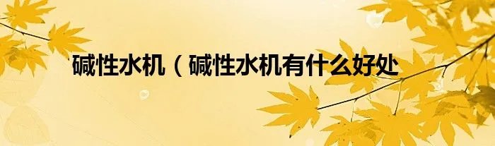 碱性水机（碱性水机有什么好处