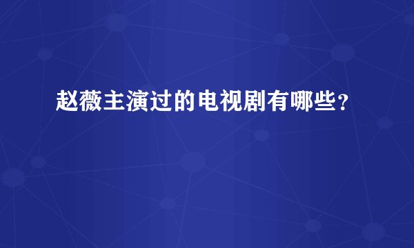 赵薇主演过的电视剧有哪些？