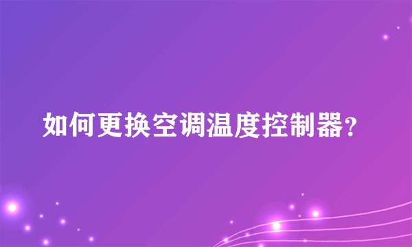 如何更换空调温度控制器？