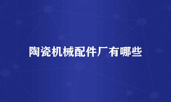 陶瓷机械配件厂有哪些