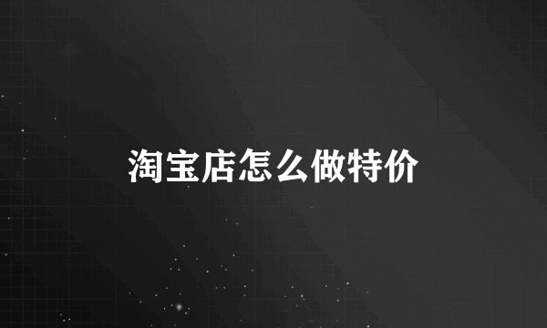 淘宝店怎么做特价