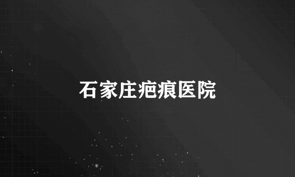 石家庄疤痕医院