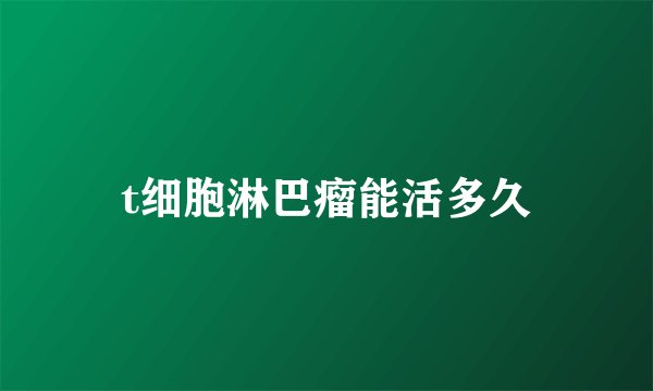 t细胞淋巴瘤能活多久