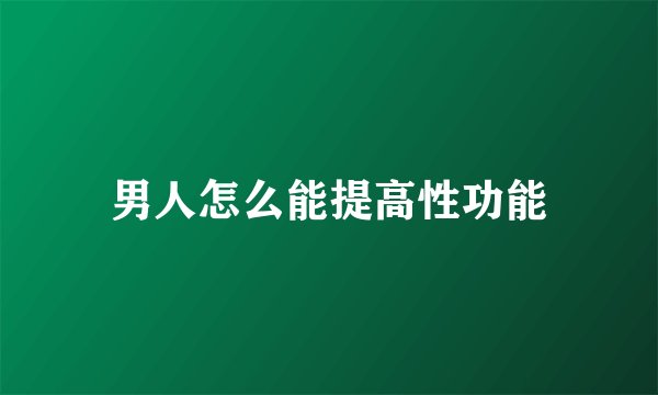 男人怎么能提高性功能