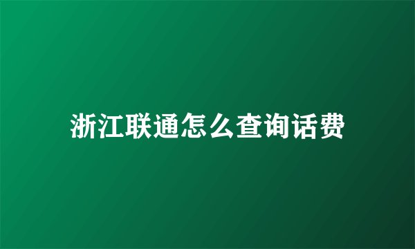 浙江联通怎么查询话费