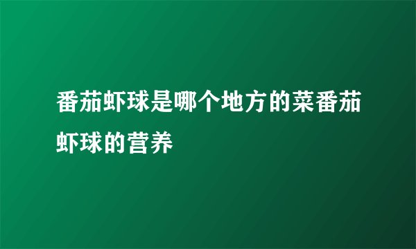 番茄虾球是哪个地方的菜番茄虾球的营养