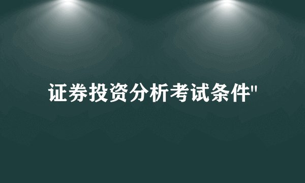 证券投资分析考试条件