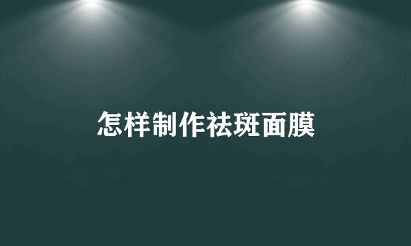怎样制作祛斑面膜
