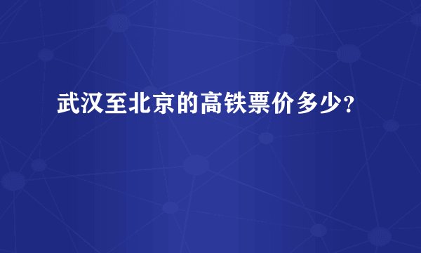 武汉至北京的高铁票价多少?