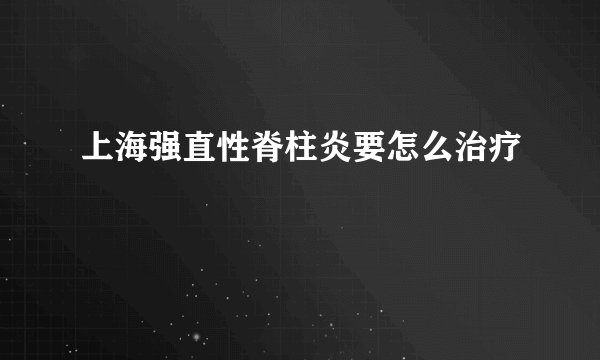上海强直性脊柱炎要怎么治疗