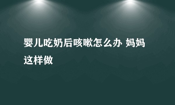 婴儿吃奶后咳嗽怎么办 妈妈这样做