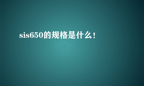 sis650的规格是什么！