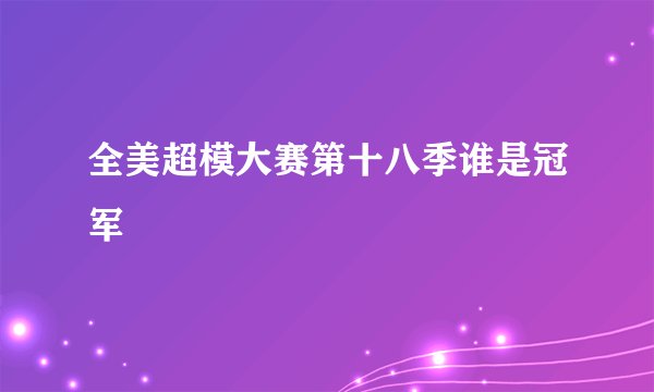 全美超模大赛第十八季谁是冠军