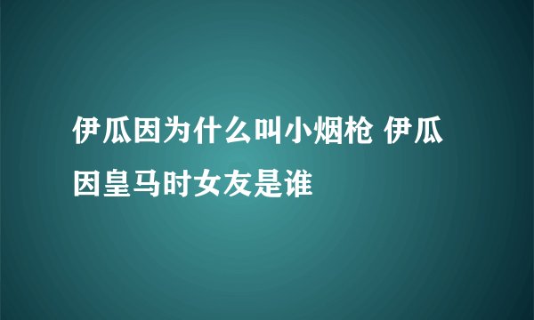 伊瓜因为什么叫小烟枪 伊瓜因皇马时女友是谁