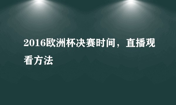 2016欧洲杯决赛时间，直播观看方法