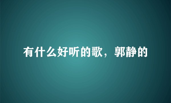 有什么好听的歌，郭静的