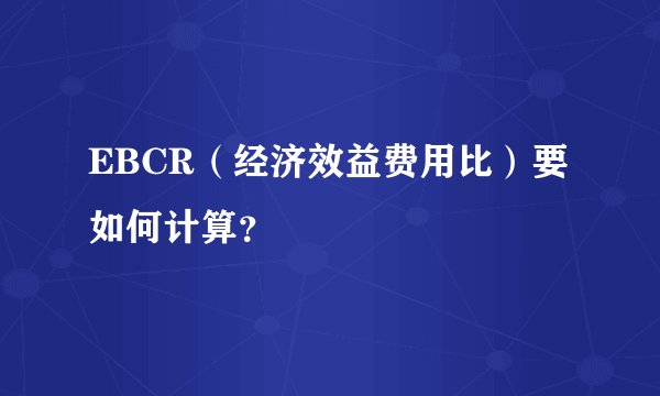EBCR(经济效益费用比)要如何计算?