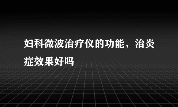 妇科微波治疗仪的功能，治炎症效果好吗