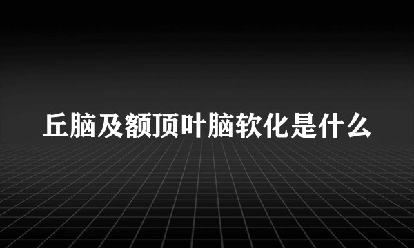 丘脑及额顶叶脑软化是什么
