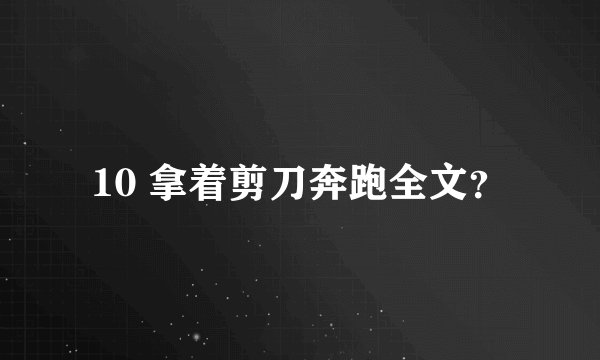 10 拿着剪刀奔跑全文？