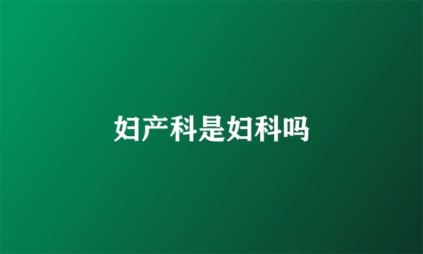 妇产科是妇科吗