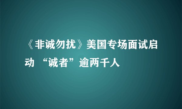 《非诚勿扰》美国专场面试启动 “诚者”逾两千人