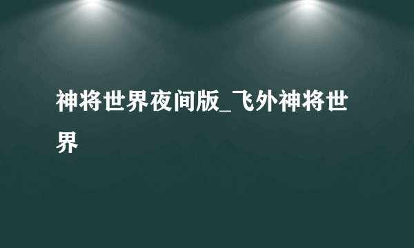神将世界夜间版_飞外神将世界