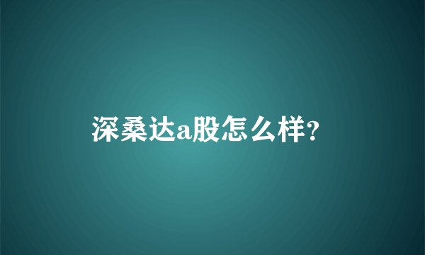 深桑达a股怎么样?