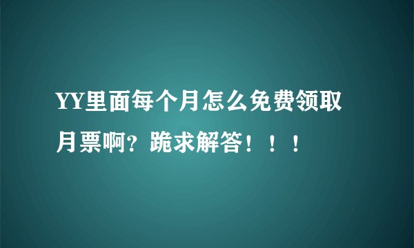 YY里面每个月怎么免费领取月票啊？跪求解答！！！