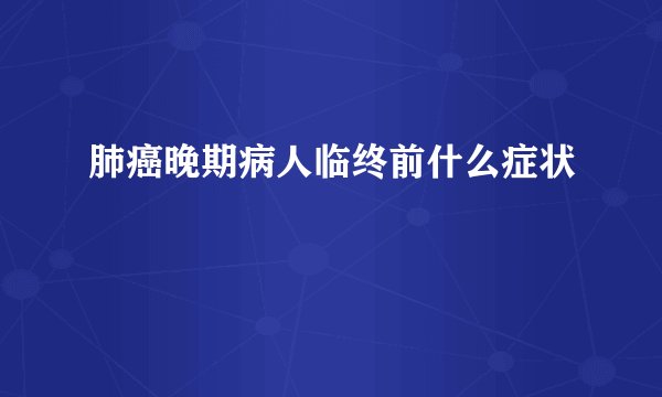肺癌晚期病人临终前什么症状