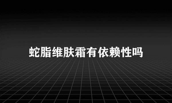 蛇脂维肤霜有依赖性吗
