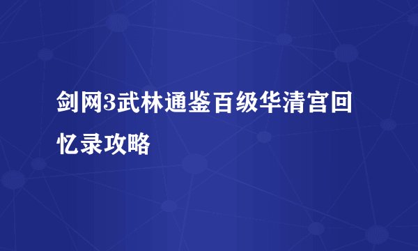 剑网3武林通鉴百级华清宫回忆录攻略