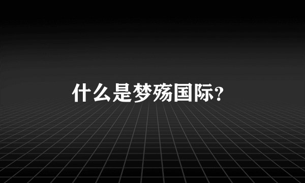 什么是梦殇国际？