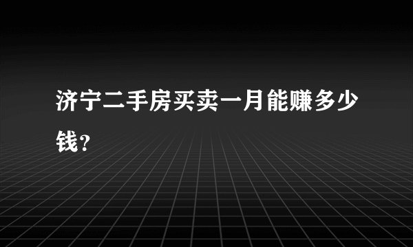 济宁二手房买卖一月能赚多少钱？