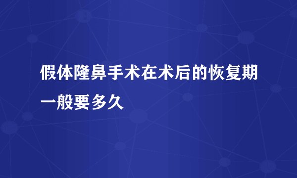 假体隆鼻手术在术后的恢复期一般要多久